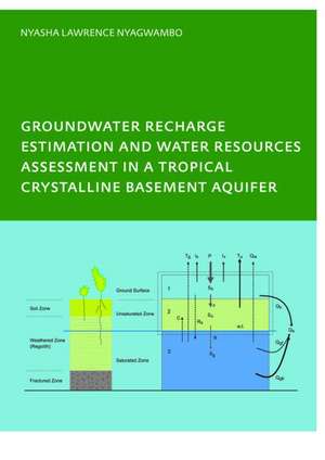 Groundwater Recharge Processes and Groundwater Management in a Tropical Crystalline Basement Aquifer: PhD: UNESCO-IHE Institute, Delft de Nyasha Lawrence Nyagwambo