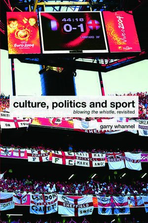 Culture, Politics and Sport: Blowing the Whistle, Revisited de Garry Whannel