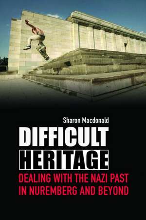 Difficult Heritage: Negotiating the Nazi Past in Nuremberg and Beyond de Sharon MacDonald