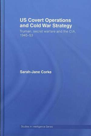 US Covert Operations and Cold War Strategy: Truman, Secret Warfare and the CIA, 1945-53 de Sarah-Jane Corke