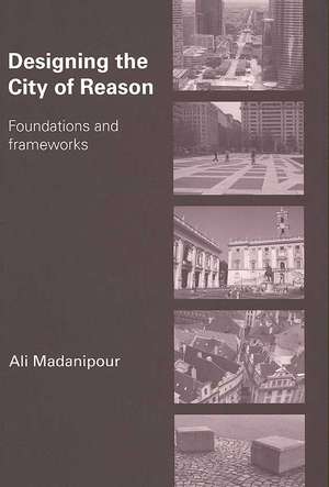 Designing the City of Reason: Foundations and Frameworks de Ali Madanipour