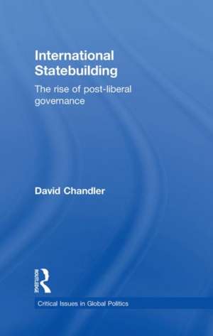 International Statebuilding: The Rise of Post-Liberal Governance de David Chandler