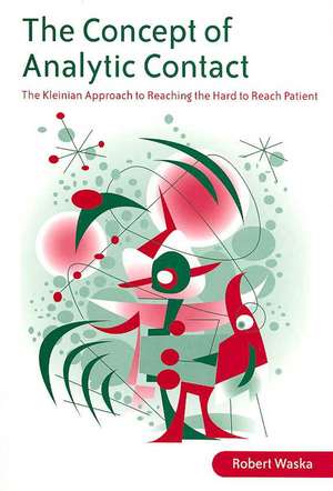 The Concept of Analytic Contact: The Kleinian Approach to Reaching the Hard to Reach Patient de Robert Waska