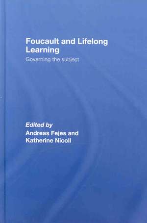 Foucault and Lifelong Learning: Governing the Subject de Andreas Fejes