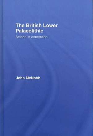 The British Lower Palaeolithic: Stones in Contention de John McNabb