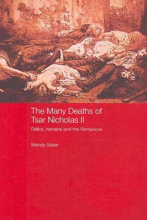 The Many Deaths of Tsar Nicholas II: Relics, Remains and the Romanovs de Wendy Slater