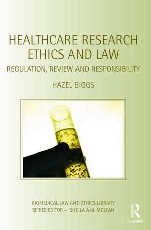 Healthcare Research Ethics and Law: Regulation, Review and Responsibility de Hazel Biggs