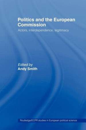 Politics and the European Commission: Actors, Interdependence, Legitimacy de Andy Smith