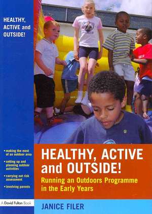 Healthy, Active and Outside!: Running an Outdoors Programme in the Early Years de Janice Filer