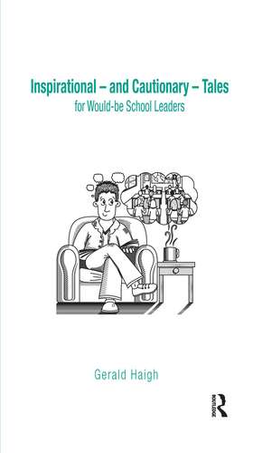 Inspirational - and Cautionary - Tales for Would-be School Leaders de Gerald Haigh