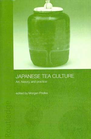 Japanese Tea Culture: Art, History and Practice de Morgan Pitelka