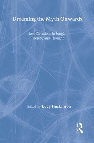 Dreaming the Myth Onwards: New Directions in Jungian Therapy and Thought de Lucy Huskinson