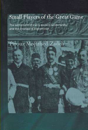 The Small Players of the Great Game: The Settlement of Iran's Eastern Borderlands and the Creation of Afghanistan de Pirouz Mojtahed-Zadeh