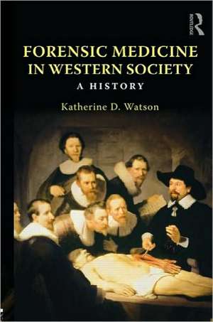 Forensic Medicine in Western Society: A History de Katherine D. Watson