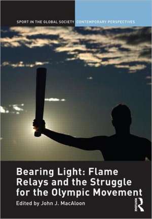 Bearing Light: Flame Relays and the Struggle for the Olympic Movement de John J. Macaloon