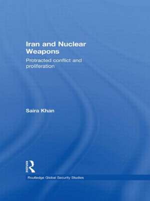 Iran and Nuclear Weapons: Protracted Conflict and Proliferation de Saira Khan