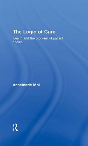 The Logic of Care: Health and the Problem of Patient Choice de Annemarie Mol