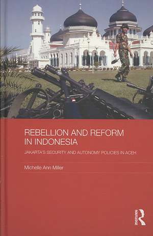 Rebellion and Reform in Indonesia: Jakarta's security and autonomy polices in Aceh de Michelle Ann Miller