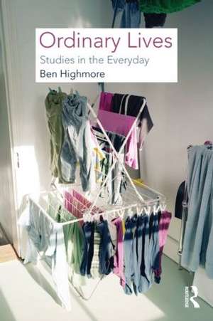 Ordinary Lives: Studies in the Everyday de Ben Highmore