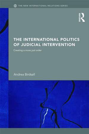 The International Politics of Judicial Intervention: Creating a More Just Order de Andrea Birdsall