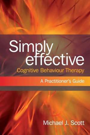 Simply Effective Cognitive Behaviour Therapy: A Practitioner's Guide de Michael J. Scott