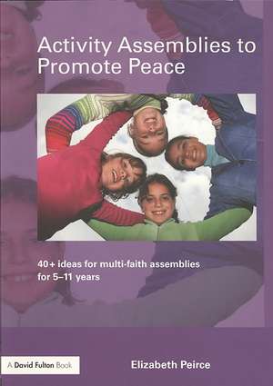 Activity Assemblies to Promote Peace: 40+ Ideas for Multi-Faith Assemblies for 5-11 Years de Elizabeth Peirce