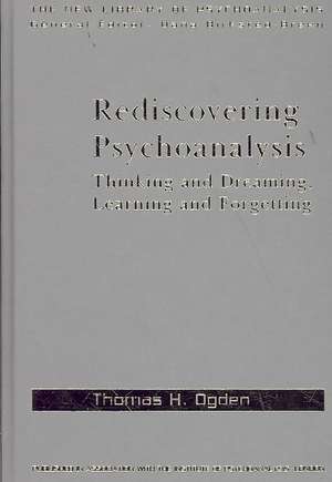 Rediscovering Psychoanalysis: Thinking and Dreaming, Learning and Forgetting de Thomas H. Ogden