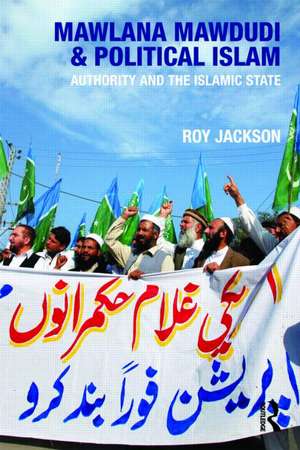 Mawlana Mawdudi and Political Islam: Authority and the Islamic state de Roy Jackson