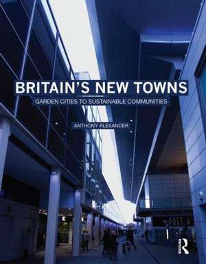 Britain's New Towns: Garden Cities to Sustainable Communities de Anthony Alexander