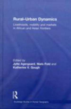 Rural-Urban Dynamics: Livelihoods, mobility and markets in African and Asian frontiers de Jytte Agergaard