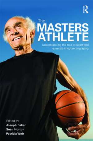 The Masters Athlete: Understanding the Role of Sport and Exercise in Optimizing Aging de Joe Baker