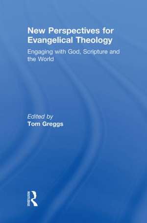 New Perspectives for Evangelical Theology: Engaging with God, Scripture, and the World de Tom Greggs