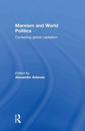 Marxism and World Politics: Contesting Global Capitalism de Alexander Anievas