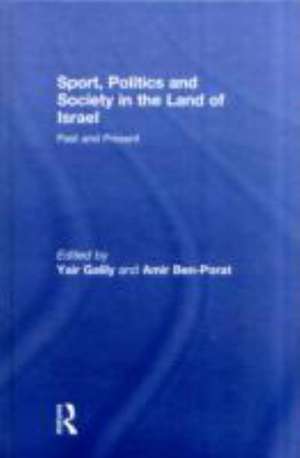 Sport, Politics and Society in the Land of Israel: Past and Present de Yair Galily