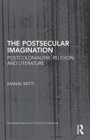 The Postsecular Imagination: Postcolonialism, Religion, and Literature de Manav Ratti