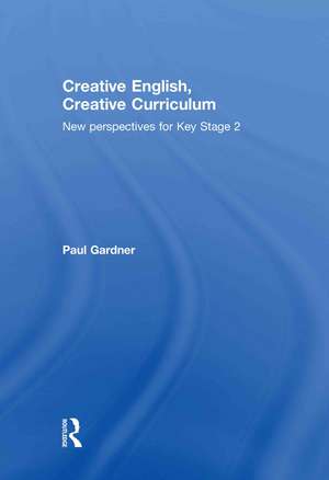 Creative English, Creative Curriculum: New Perspectives for Key Stage 2 de Paul Gardner