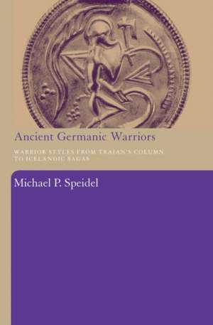 Ancient Germanic Warriors: Warrior Styles from Trajan's Column to Icelandic Sagas de Michael P. Speidel