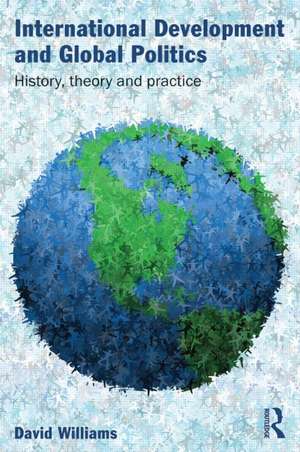 International Development and Global Politics: History, Theory and Practice de David Williams