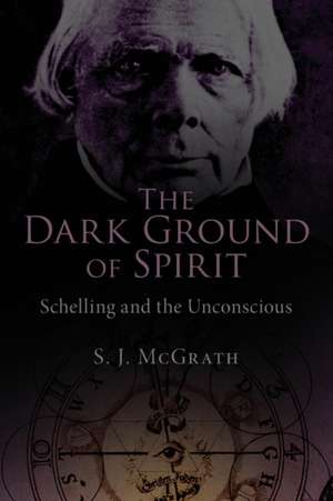 The Dark Ground of Spirit: Schelling and the Unconscious de S. J. McGrath