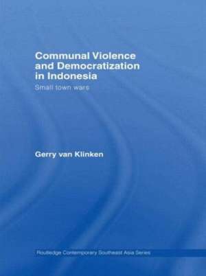 Communal Violence and Democratization in Indonesia: Small Town Wars de Gerry van Klinken