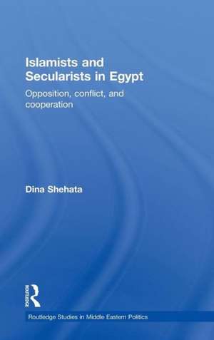 Islamists and Secularists in Egypt: Opposition, Conflict & Cooperation de Dina Shehata