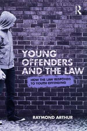 Young Offenders and the Law: How the Law Responds to Youth Offending de Raymond Arthur