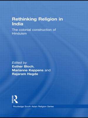 Rethinking Religion in India: The Colonial Construction of Hinduism de Esther Bloch