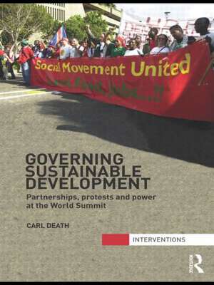 Governing Sustainable Development: Partnerships, Protests and Power at the World Summit de Carl Death