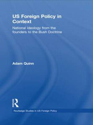 US Foreign Policy in Context: National Ideology from the Founders to the Bush Doctrine de Adam Quinn