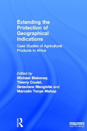 Extending the Protection of Geographical Indications: Case Studies of Agricultural Products in Africa de Michael Blakeney