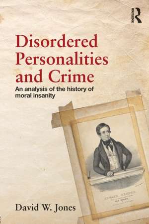 Disordered Personalities and Crime: An analysis of the history of moral insanity de David Jones