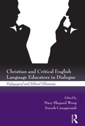 Christian and Critical English Language Educators in Dialogue: Pedagogical and Ethical Dilemmas de Mary Shepard Wong