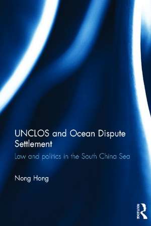 UNCLOS and Ocean Dispute Settlement: Law and Politics in the South China Sea de Nong Hong