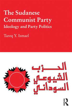 The Sudanese Communist Party: Ideology and Party Politics de Tareq Ismael